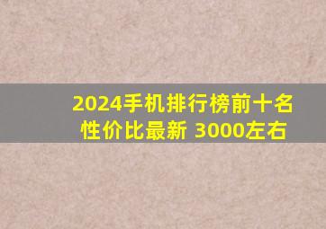 2024手机排行榜前十名性价比最新 3000左右